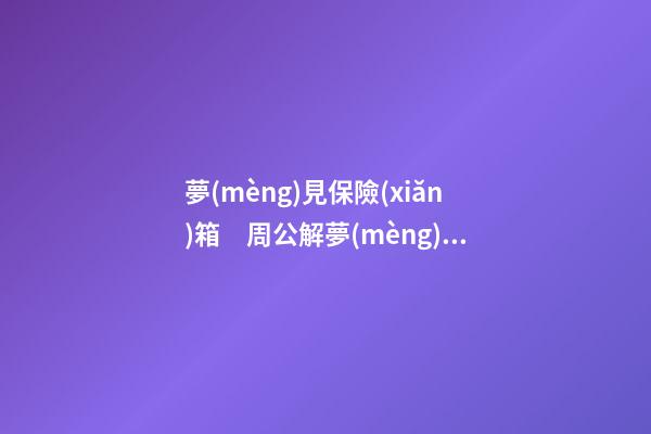 夢(mèng)見保險(xiǎn)箱　周公解夢(mèng)之夢(mèng)到保險(xiǎn)箱
